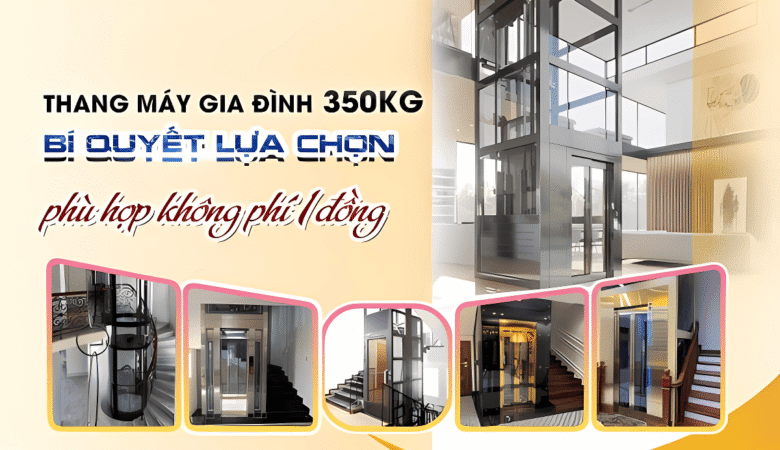 Bí quyết chọn thang máy gia đình 350kg phù hợp – Không phí 1 đồng