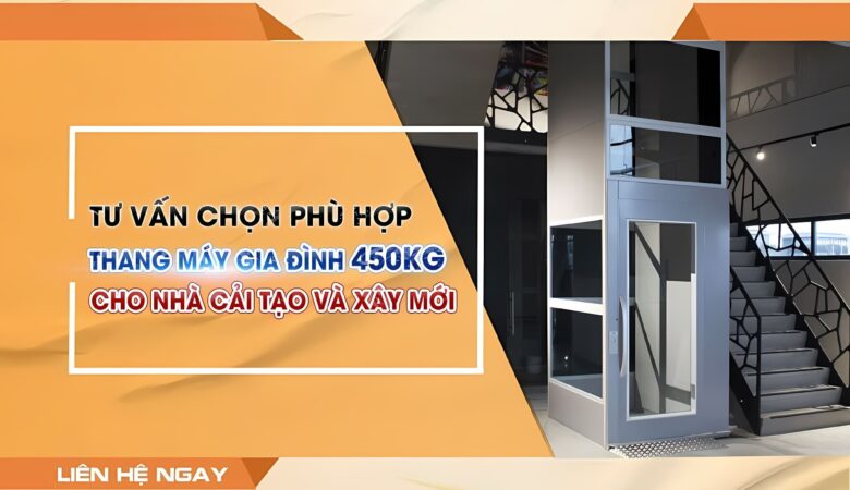 Tư vấn chọn thang máy gia đình 450kg cho nhà cải tạo và xây mới