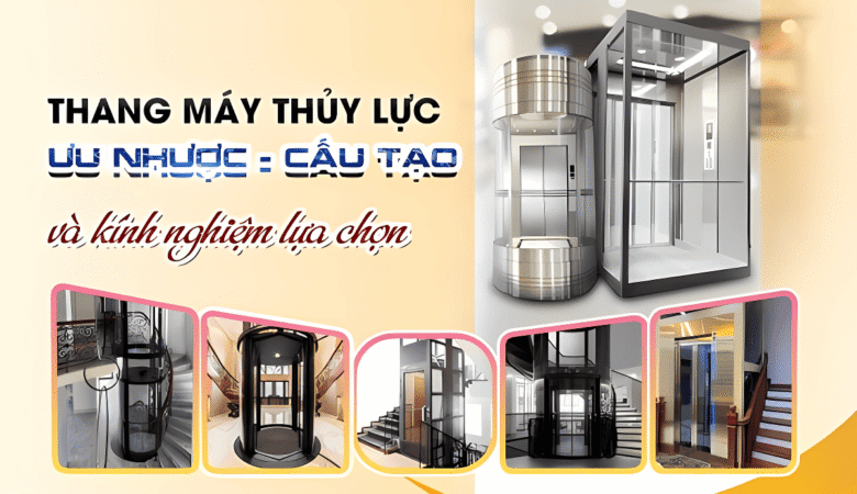 Thang máy thủy lực là gì? Ưu nhược điểm, cấu tạo và kinh nghiệm lựa chọn